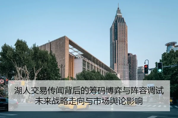 湖人交易传闻背后的筹码博弈与阵容调试未来战略走向与市场舆论影响 | leyu