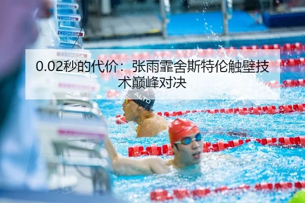 0.02秒的代价：张雨霏舍斯特伦触壁技术巅峰对决 - leyu