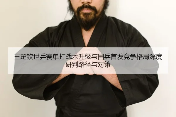 wang-chu-qin-shi-ping-sai-dan-da-zhan-shu-sheng-ji-yu-guo-ping-shou-fa-jing-zheng-ge-ju-shen-du-yan-pan-lu-jing-yu-dui-2-821.jpg